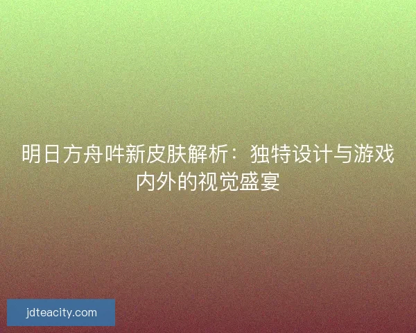 明日方舟吽新皮肤解析：独特设计与游戏内外的视觉盛宴