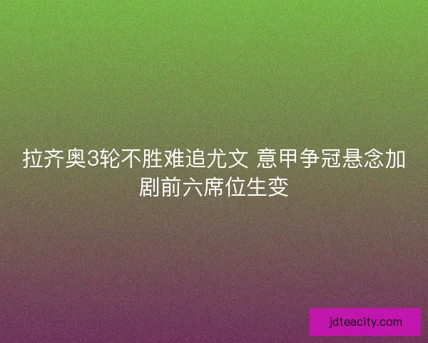 拉齐奥3轮不胜难追尤文 意甲争冠悬念加剧前六席位生变