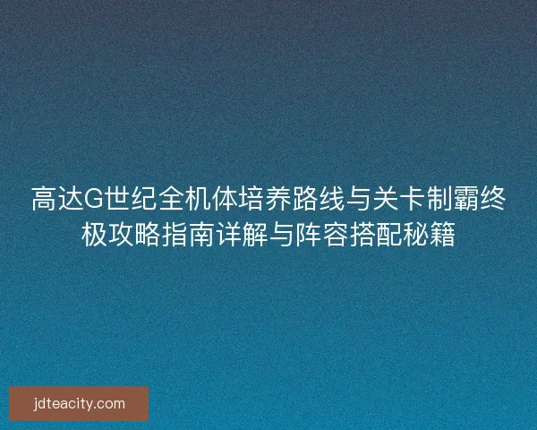 高达G世纪全机体培养路线与关卡制霸终极攻略指南详解与阵容搭配秘籍