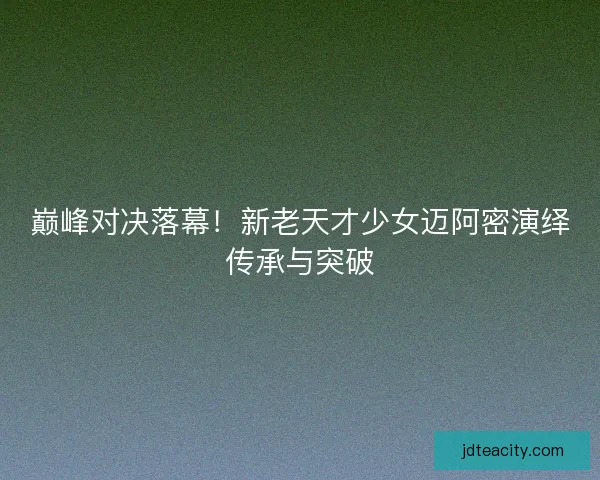巅峰对决落幕！新老天才少女迈阿密演绎传承与突破