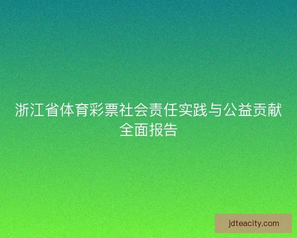 浙江省体育彩票社会责任实践与公益贡献全面报告