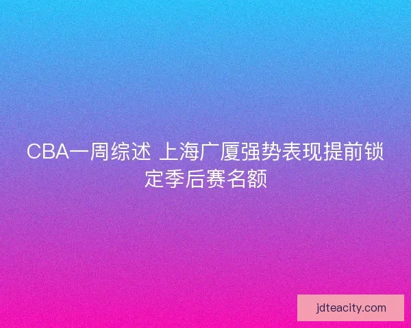 CBA一周综述 上海广厦强势表现提前锁定季后赛名额