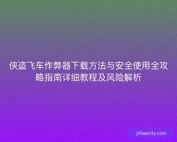 侠盗飞车作弊器下载方法与安全使用全攻略指南详细教程及风险解析