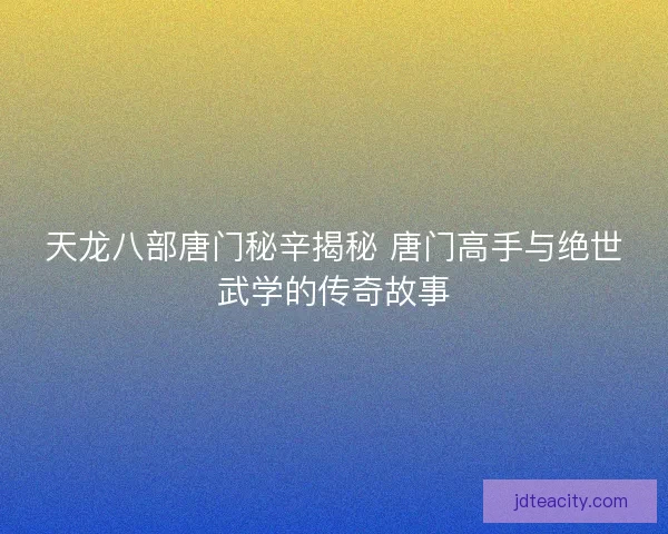 天龙八部唐门秘辛揭秘 唐门高手与绝世武学的传奇故事