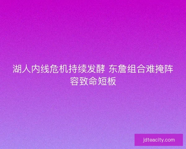 湖人内线危机持续发酵 东詹组合难掩阵容致命短板