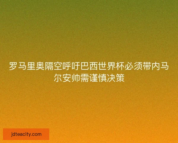 罗马里奥隔空呼吁巴西世界杯必须带内马尔安帅需谨慎决策