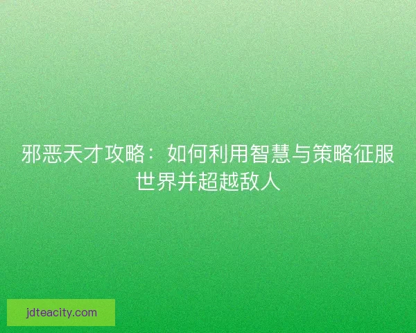 邪恶天才攻略：如何利用智慧与策略征服世界并超越敌人