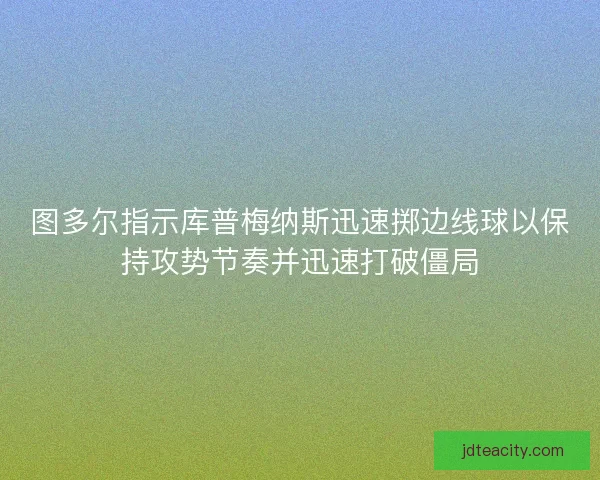 图多尔指示库普梅纳斯迅速掷边线球以保持攻势节奏并迅速打破僵局